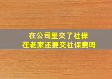 在公司里交了社保 在老家还要交社保费吗